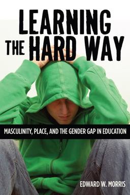 Learning the Hard Way Masculinity, Place, and the Gender Gap in Education  9780813553696 Front Cover