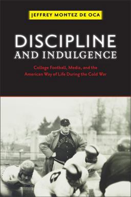 Discipline and Indulgence College Football, Media, and the American Way of Life During the Cold War  9780813561271 Front Cover
