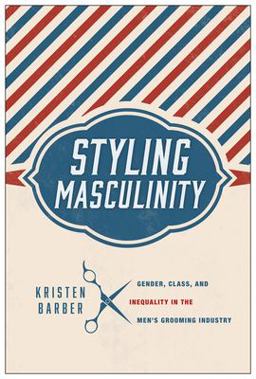 Styling Masculinity Gender, Class, and Inequality in the Men's Grooming Industry  9780813565521 Front Cover