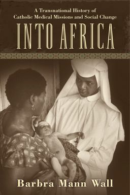 Into Africa A Transnational History of Catholic Medical Missions and Social Change  9780813566221 Front Cover