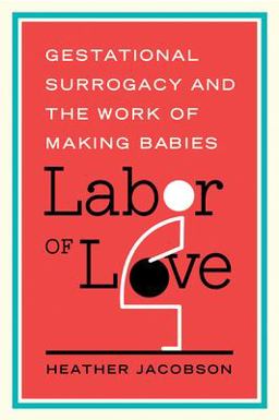 Labor of Love Gestational Surrogacy and the Work of Making Babies  9780813569505 Front Cover