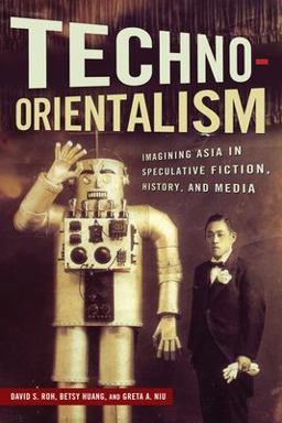 Techno-Orientalism Imagining Asia in Speculative Fiction, History, and Media  9780813570631 Front Cover