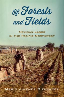 Of Forests and Fields Mexican Labor in the Pacific Northwest  9780813576893 Front Cover