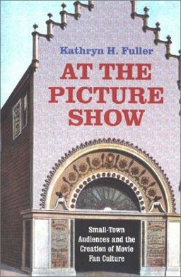 At the Picture Show Small Town Audiences and the Creation of Movie Fan Culture  9780813920825 Front Cover