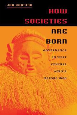 How Societies Are Born Governance in West Central Africa Before 1600  9780813922805 Front Cover