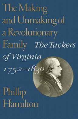 Making and Unmaking of a Revolutionary Family The Tuckers of Virginia, 1752-1830  9780813927442 Front Cover