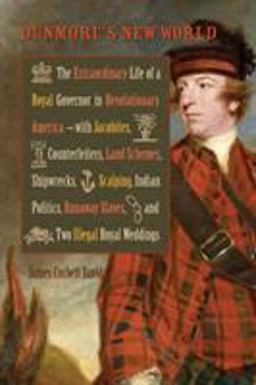 Dunmore's New World The Extraordinary Life of a Royal Governor in Revolutionary America--With Jacobites, Counterfeiters, Land Schemes, Shipwrecks, ... Royal Weddings  9780813937649 Front Cover