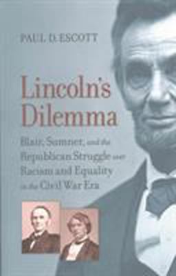 Lincoln's Dilemma Blair, Sumner, and the Republican Struggle over Racism and Equality in the Civil War Era  9780813939834 Front Cover