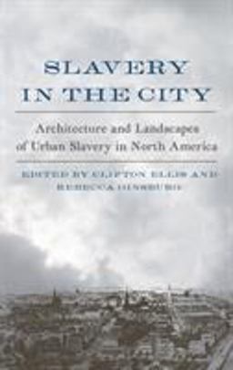Slavery in the City: Architecture and Landscapes of Urban Slavery in North America  9780813940052 Front Cover