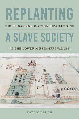 Replanting a Slave Society The Sugar and Cotton Revolutions in the Lower Mississippi Valley  9780813947815 Front Cover