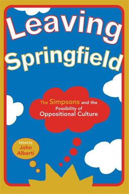 Leaving Springfield The Simpsons and the Possibility of Oppositional Culture  9780814328491 Front Cover