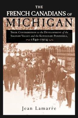 French Canadians of Michigan Their Contribution to the Development of the Saginaw Valley and the Keweenaw Peninsula, 1840-1914  9780814331583 Front Cover