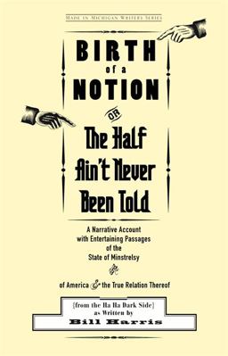 Birth of a Notion Or the Half ain't Never Been Told A Narrative Account with Entertaining Passages of the State of Minstrelsy and of America and the True Relation Thereof (From the Ha Ha Dark Side)  9780814334089 Front Cover