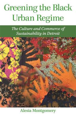 Greening the Black Urban Regime: The Culture and Commerce of Sustainability in Detroit  9780814346501 Front Cover