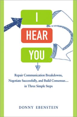I Hear You Repair Communication Breakdowns, Negotiate Successfully, and Build Consensus... in Three Simple Steps  9780814432198 Front Cover