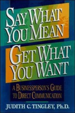 Say What You Mean/Get What You Want A Businessperson's Guide to Direct Communication  9780814479049 Front Cover