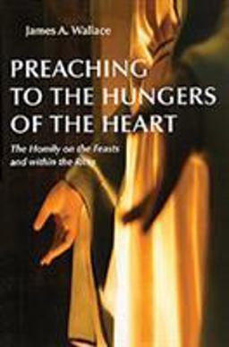 Preaching to the Hungers of the Heart The Homily on the Feasts and Within the Rites  9780814612248 Front Cover