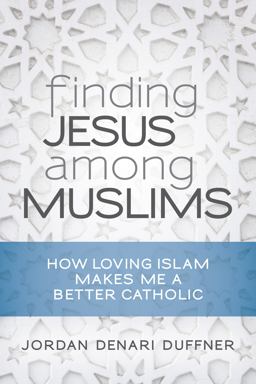 Finding Jesus among Muslims How Loving Islam Makes Me a Better Catholic  9780814645925 Front Cover