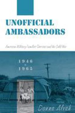 Unofficial Ambassadors American Military Families Overseas and the Cold War, 1946-1965  9780814705018 Front Cover