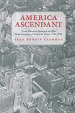 America Ascendant From Theodore Roosevelt to FDR in the Century of American Power, 1901-1945  9780814715666 Front Cover
