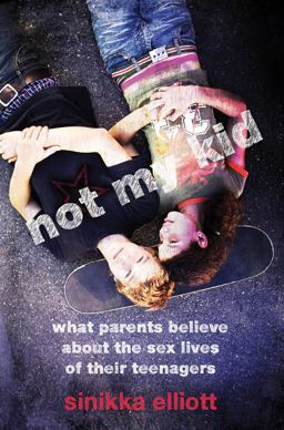 Not My Kid What Parents Believe about the Sex Lives of Their Teenagers  9780814722596 Front Cover