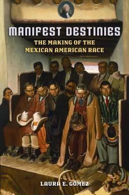 Manifest Destinies The Making of the Mexican American Race  9780814731741 Front Cover
