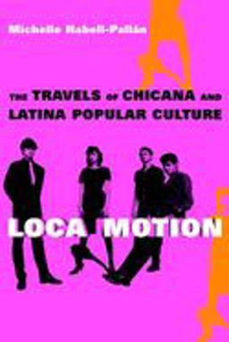 Loca Motion The Travels of Chicana and Latina Popular Culture  9780814736630 Front Cover