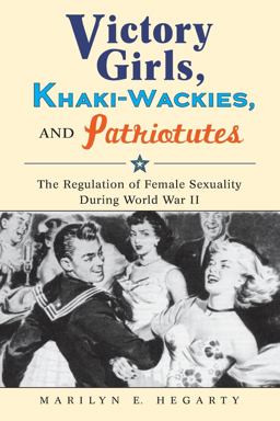 Victory Girls, Khaki-Wackies, and Patriotutes The Regulation of Female Sexuality During World War II  9780814737392 Front Cover