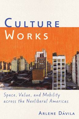 Culture Works Space, Value, and Mobility Across the Neoliberal Americas  9780814744307 Front Cover