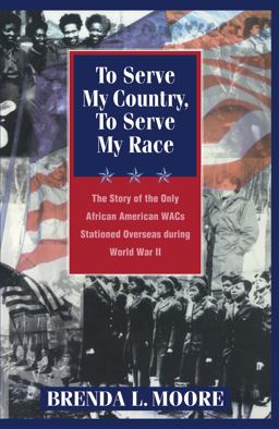 To Serve My Country, to Serve My Race The Story of the Only African-American WACS Stationed Overseas During World War II  9780814755877 Front Cover