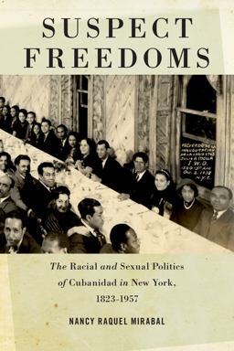 Suspect Freedoms The Racial and Sexual Politics of Cubanidad in New York, 1823-1957  9780814761120 Front Cover