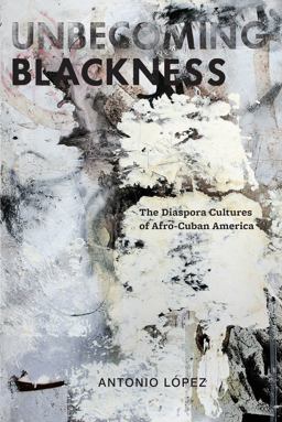 Unbecoming Blackness The Diaspora Cultures of Afro-Cuban America  9780814765470 Front Cover