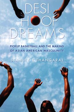 Desi Hoop Dreams Pickup Basketball and the Making of Asian American Masculinity  9780814770351 Front Cover