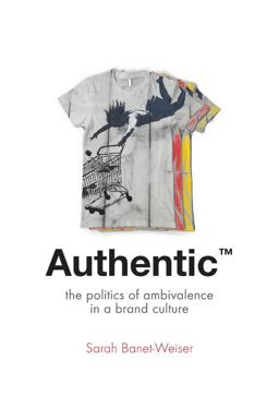 Authentic(tm) The Politics of Ambivalence in a Brand Culture  9780814787144 Front Cover