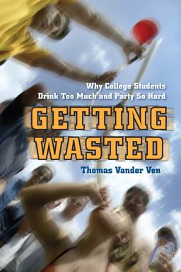 Getting Wasted Why College Students Drink Too Much and Party So Hard  9780814788325 Front Cover