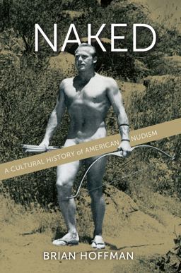 Naked A Cultural History of American Nudism  9780814790533 Front Cover