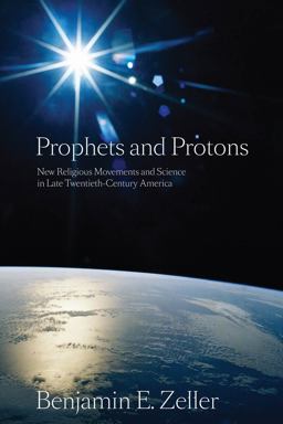 Prophets and Protons New Religious Movements and Science in Late Twentieth-Century America  9780814797211 Front Cover