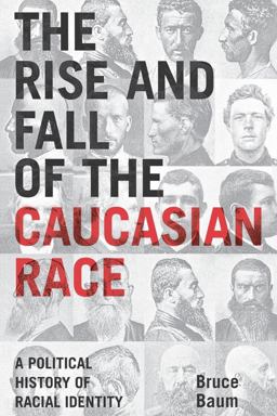 Rise and Fall of the Caucasian Race A Political History of Racial Identity  9780814798935 Front Cover