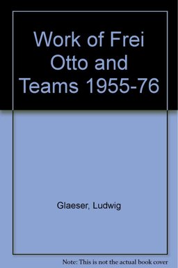 The Work of Frei Otto and His Teams Nineteen Fifty-Five to Nineteen Seventy-Six