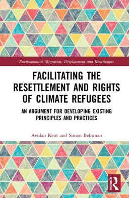 Facilitating the Resettlement and Rights of Climate Refugees An Argument for Developing Existing Principles and Practices  9780815386315 Front Cover
