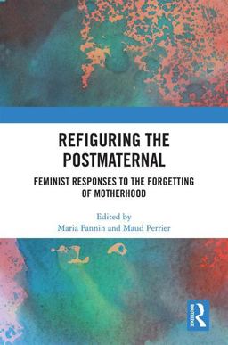 Refiguring the Postmaternal Feminist Responses to the Forgetting of Motherhood  9780815392057 Front Cover