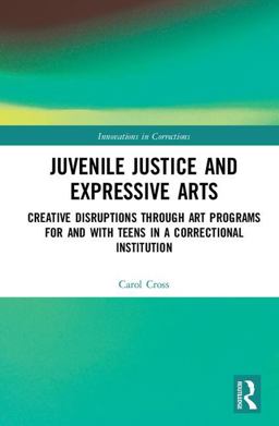 Juvenile Justice and Expressive Arts Creative Disruptions Through Art Programs for and with Teens in a Correctional Institution  9780815392347 Front Cover
