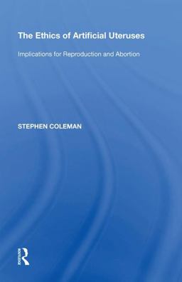 The Ethics of Artificial Uteruses: Implications for Reproduction and Abortion 1st 9780815397731 Front Cover