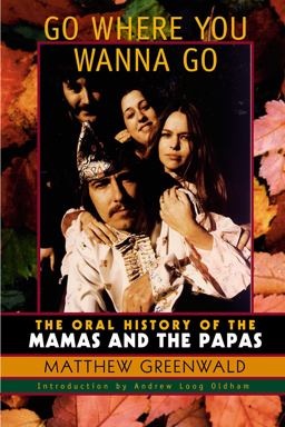 Go Where You Wanna Go The Oral History of the Mamas and the Papas  9780815412045 Front Cover