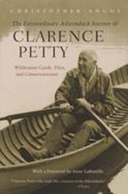 Extraordinary Adirondack Journey of Clarence Petty Wilderness Guide, Pilot, and Conservationist  9780815608707 Front Cover