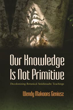 Our Knowledge Is Not Primitive Decolonizing Botanical Anishinaabe Teachings  9780815632047 Front Cover