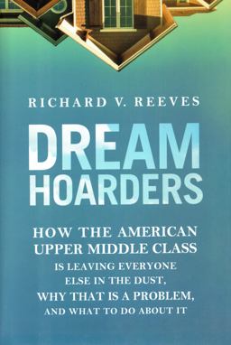 Dream Hoarders How the American Upper Middle Class Is Leaving Everyone Else in the Dust, Why That Is a Problem, and What to Do about It  9780815729129 Front Cover