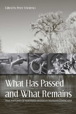 What Has Passed and What Remains Oral Histories of Northern Arizona's Changing Landscapes  9780816528660 Front Cover