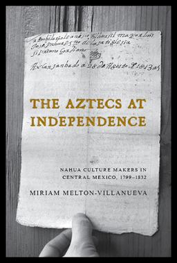 Aztecs at Independence Nahua Culture Makers in Central Mexico, 1799-1832  9780816533534 Front Cover