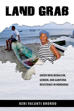 Land Grab Green Neoliberalism, Gender, and Garifuna Resistance in Honduras  9780816535569 Front Cover